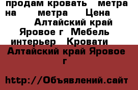 продам кровать 2 метра на 1.60 метра . › Цена ­ 3 500 - Алтайский край, Яровое г. Мебель, интерьер » Кровати   . Алтайский край,Яровое г.